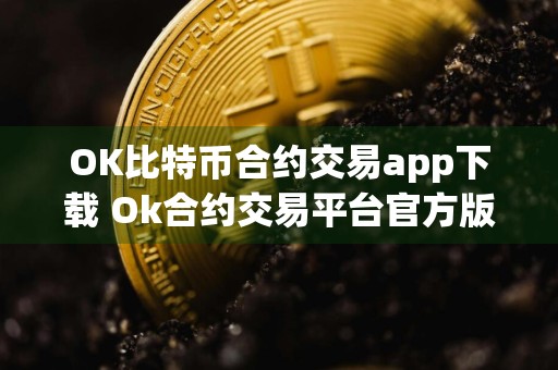 OK比特币合约交易app下载 Ok合约交易平台官方版app下载