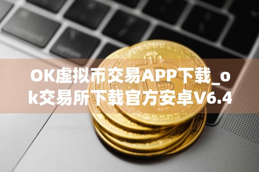 OK虚拟币交易APP下载_ok交易所下载官方安卓V6.4.8