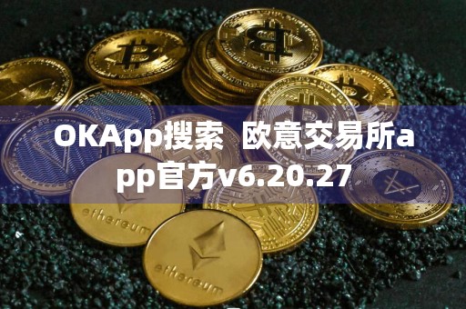 OKApp搜索欧意交易所app官方v6.20.27