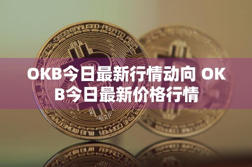 OKB今日最新行情动向 OKB今日最新价格行情