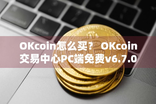 OKcoin怎么买？ OKcoin交易中心PC端免费v6.7.0