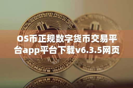 OS币正规数字货币交易平台app平台下载v6.3.5网页版