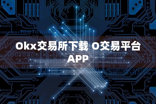 Okx交易所下载 O交易平台APP