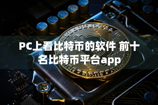 PC上看比特币的软件 前十名比特币平台app