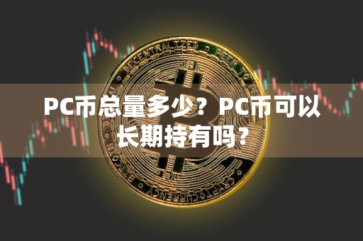 PC币总量多少？PC币可以长期持有吗？