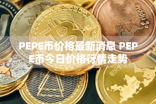 PEPE币价格最新消息 PEPE币今日价格行情走势