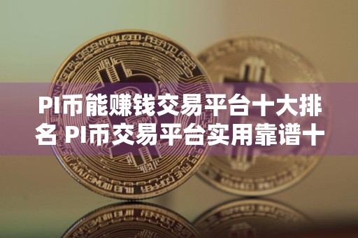 PI币能赚钱交易平台十大排名 PI币交易平台实用靠谱十大盘点