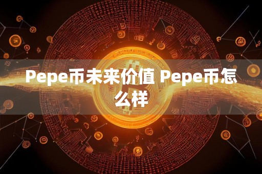 Pepe币未来价值 Pepe币怎么样