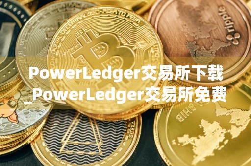 PowerLedger交易所下载_PowerLedger交易所免费下载v6.3.1免费最新版本下载