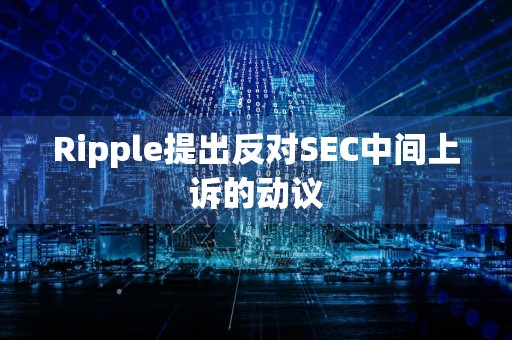 Ripple提出反对SEC中间上诉的动议