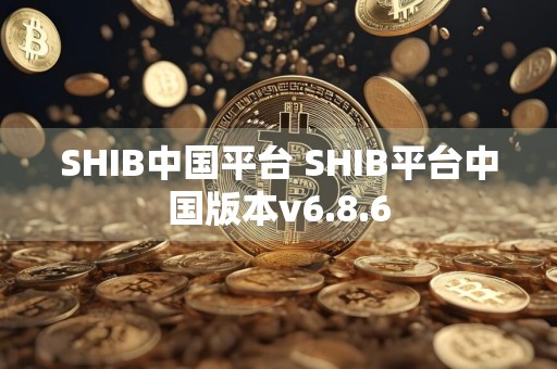 SHIB中国平台 SHIB平台中国版本v6.8.6