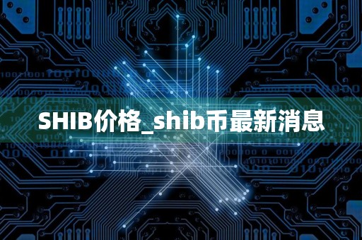 SHIB价格_shib币最新消息