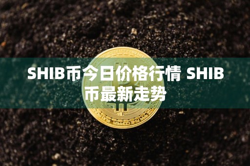 SHIB币今日价格行情 SHIB币最新走势