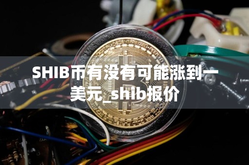 SHIB币有没有可能涨到一美元_shib报价