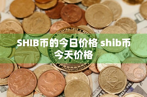 SHIB币的今日价格 shib币今天价格