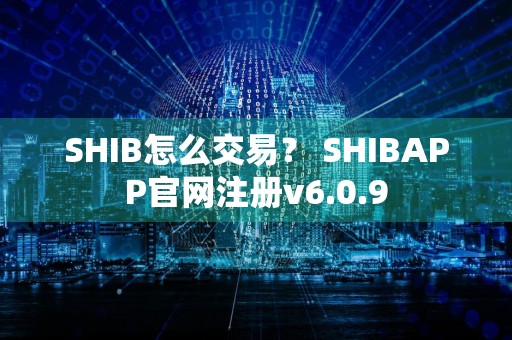 SHIB怎么交易？ SHIBAPP官网注册v6.0.9