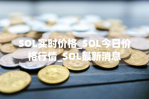 SOL实时价格_SOL今日价格行情_SOL最新消息