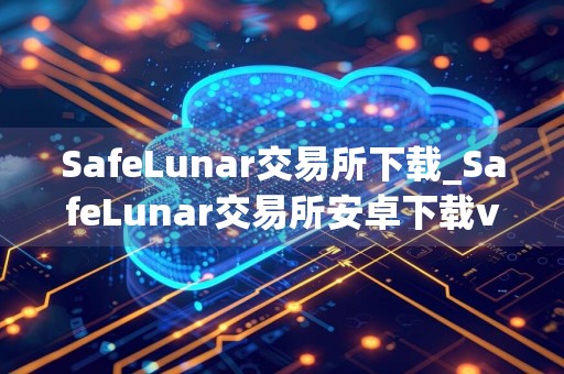 SafeLunar交易所下载_SafeLunar交易所安卓下载v1.33.0免费最新版本下载