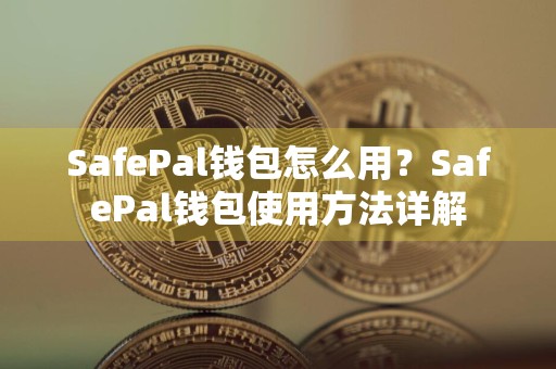 SafePal钱包怎么用？SafePal钱包使用方法详解