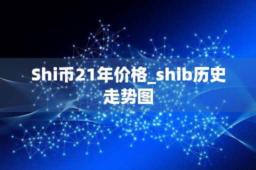 Shi币21年价格_shib历史走势图