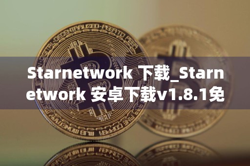 Starnetwork 下载_Starnetwork 安卓下载v1.8.1免费最新版本下载