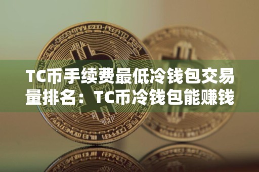 TC币手续费最低冷钱包交易量排名：TC币冷钱包能赚钱十大盘点