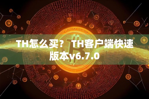 TH怎么买？ TH客户端快速版本v6.7.0