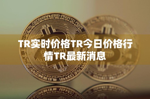 TR实时价格TR今日价格行情TR最新消息