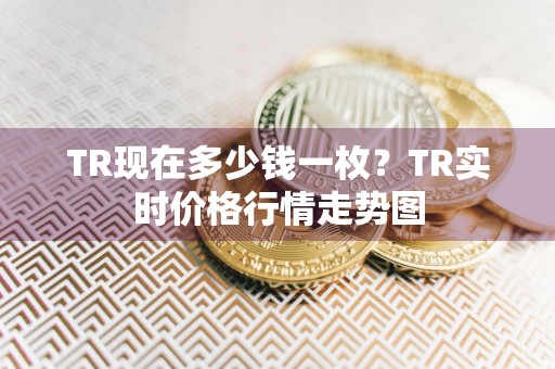 TR现在多少钱一枚？TR实时价格行情走势图