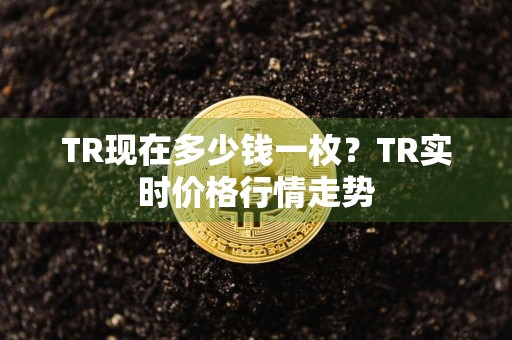 TR现在多少钱一枚？TR实时价格行情走势