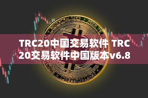 TRC20中国交易软件 TRC20交易软件中国版本v6.8.5