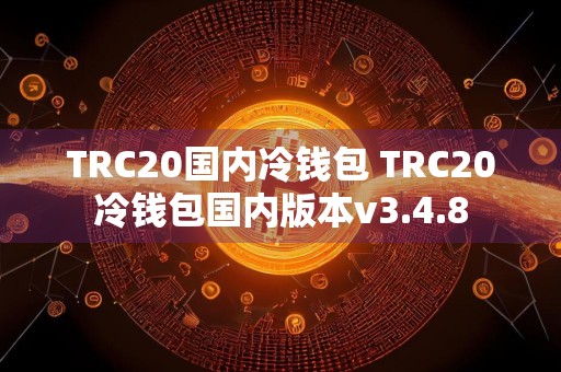 TRC20国内冷钱包 TRC20冷钱包国内版本v3.4.8