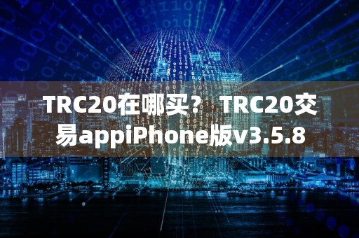 TRC20在哪买？ TRC20交易appiPhone版v3.5.8