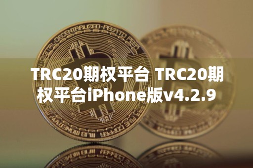 TRC20期权平台 TRC20期权平台iPhone版v4.2.9