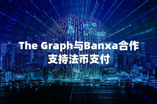 The Graph与Banxa合作支持法币支付