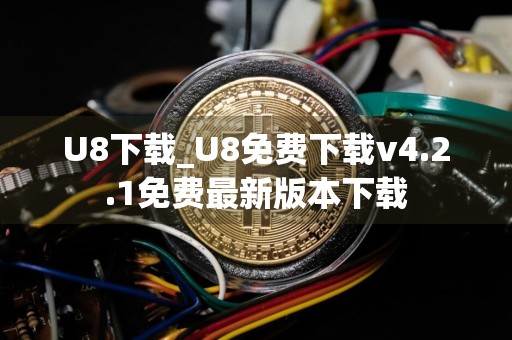 U8下载_U8免费下载v4.2.1免费最新版本下载