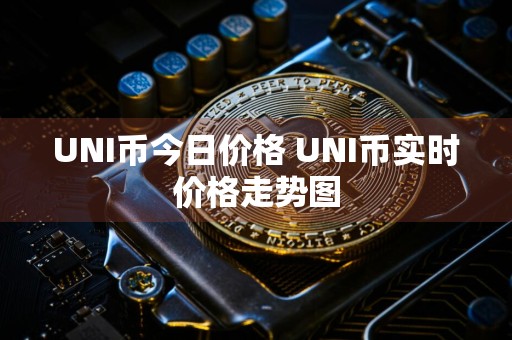 UNI币今日价格 UNI币实时价格走势图