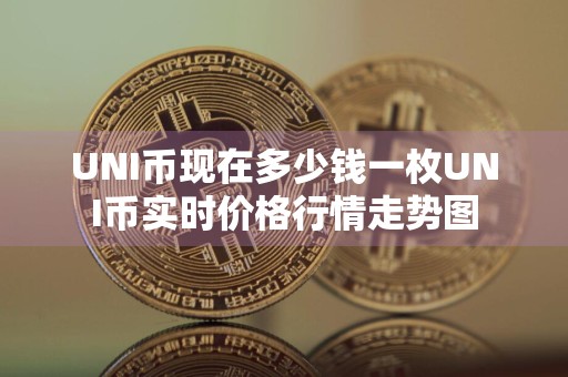 UNI币现在多少钱一枚UNI币实时价格行情走势图