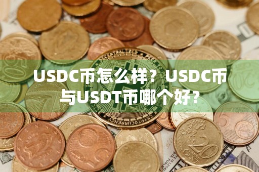 USDC币怎么样？USDC币与USDT币哪个好？