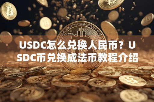 USDC怎么兑换人民币？USDC币兑换成法币教程介绍