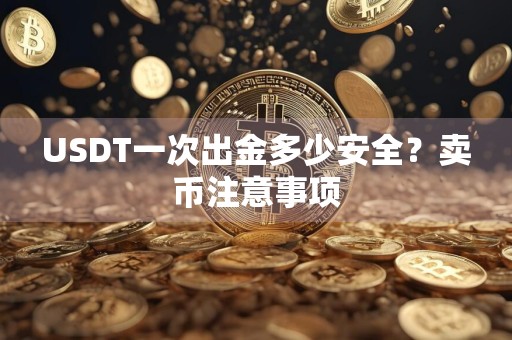 USDT一次出金多少安全？卖币注意事项