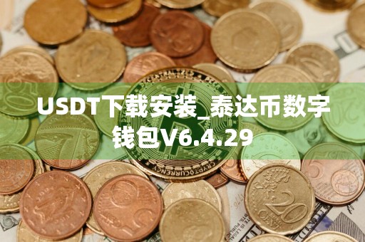 USDT下载安装_泰达币数字钱包V6.4.29