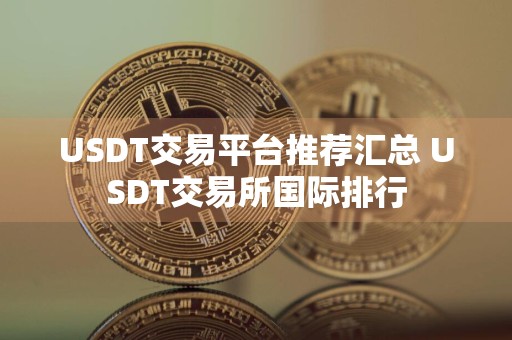 USDT交易平台推荐汇总 USDT交易所国际排行