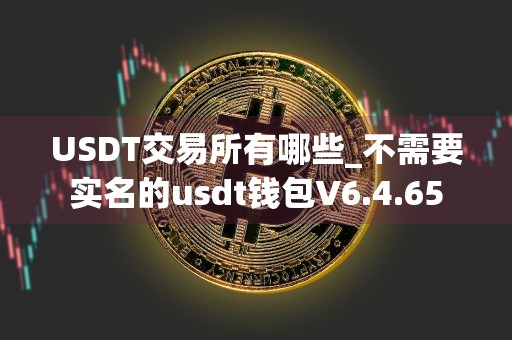 USDT交易所有哪些_不需要实名的usdt钱包V6.4.65