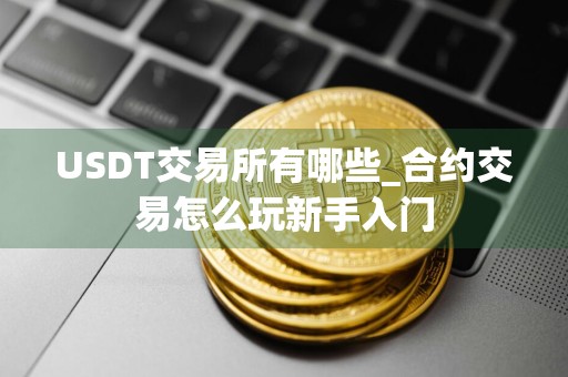 USDT交易所有哪些_合约交易怎么玩新手入门