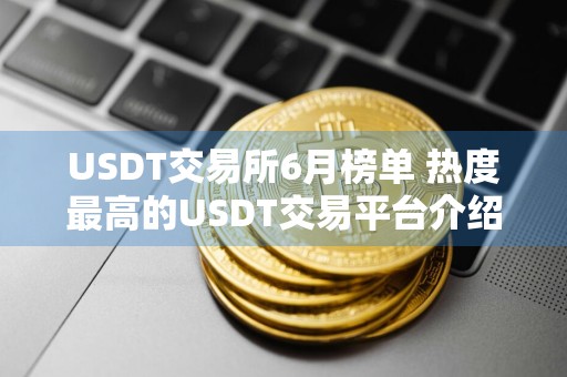 USDT交易所6月榜单 热度最高的USDT交易平台介绍