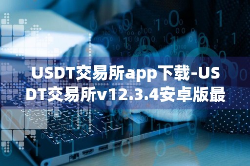 USDT交易所app下载-USDT交易所v12.3.4安卓版最新下载