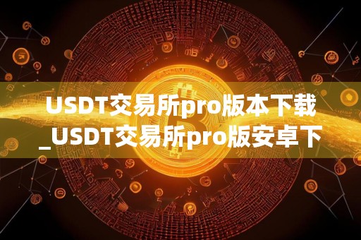 USDT交易所pro版本下载_USDT交易所pro版安卓下载