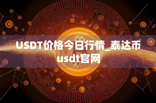 USDT价格今日行情_泰达币usdt官网