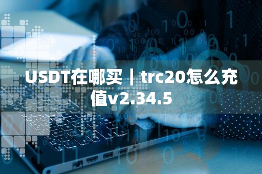 USDT在哪买｜trc20怎么充值v2.34.5